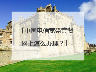 中国电信宽带套餐网上怎么办理？