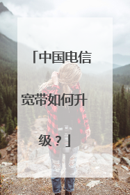 中国电信宽带如何升级？