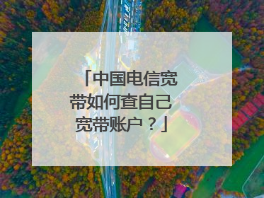 中国电信宽带如何查自己宽带账户?