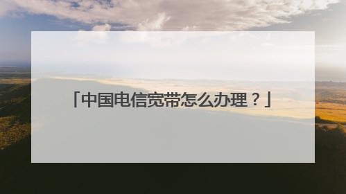 中国电信宽带怎么办理?