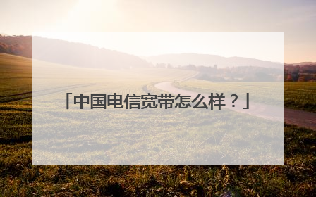 中国电信宽带怎么样?