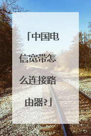 中国电信宽带怎么连接路由器?