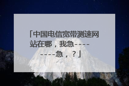 中国电信宽带测速网站在哪,我急--------急,?