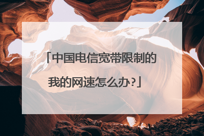 中国电信宽带限制的我的网速怎么办?