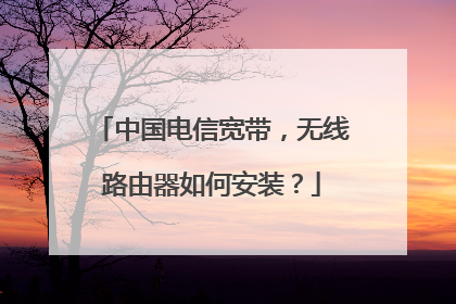 中国电信宽带，无线路由器如何安装？
