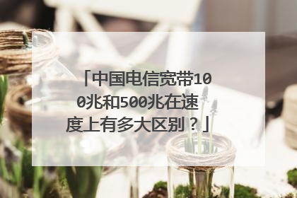 中国电信宽带100兆和500兆在速度上有多大区别?