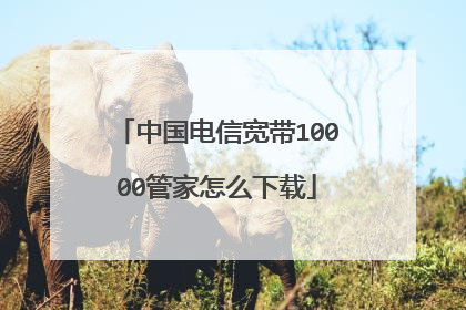 中国电信宽带10000管家怎么下载