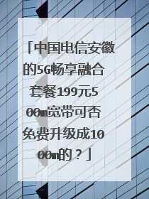 中国电信安徽的5G畅享融合套餐199元500m宽带可否免费升级成1000m的?