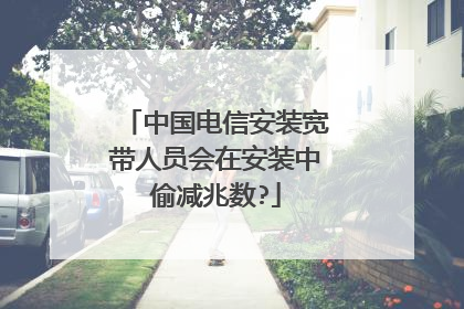 中国电信安装宽带人员会在安装中偷减兆数?