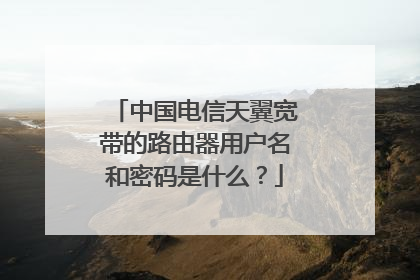 中国电信天翼宽带的路由器用户名和密码是什么？