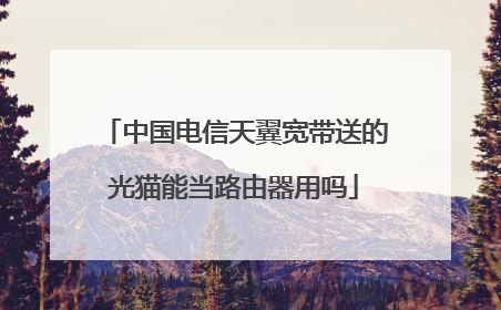 中国电信天翼宽带送的光猫能当路由器用吗