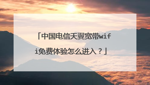 中国电信天翼宽带wifi免费体验怎么进入?