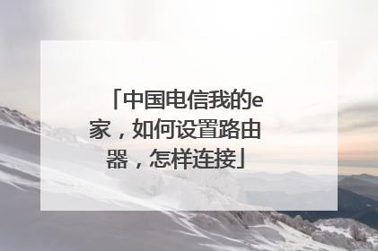 中国电信我的e家，如何设置路由器，怎样连接