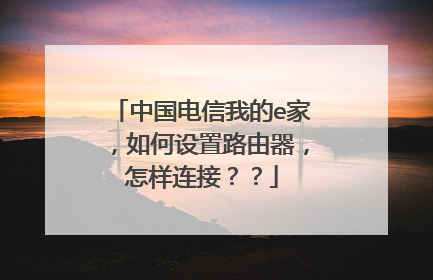 中国电信我的e家，如何设置路由器，怎样连接？？