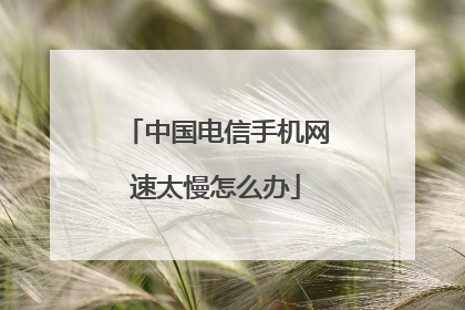 中国电信手机网速太慢怎么办