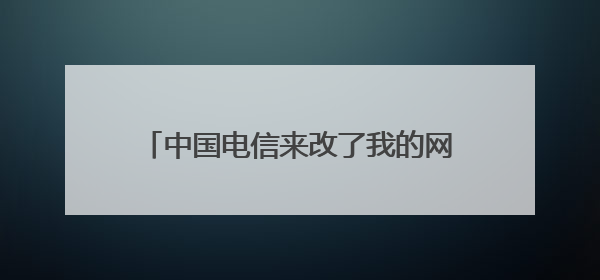 中国电信来改了我的网络设置,怎么回事?