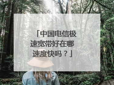 中国电信极速宽带好在哪速度快吗?