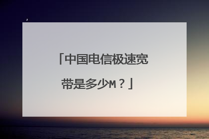 中国电信极速宽带是多少M?