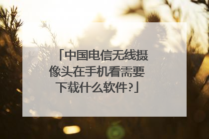中国电信无线摄像头在手机看需要下载什么软件?