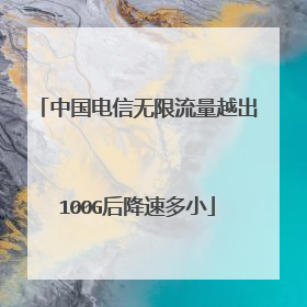 中国电信无限流量越出100G后降速多小