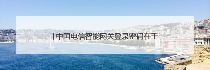 中国电信智能网关登录密码在手机APP上怎么查管理员密码