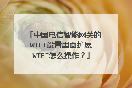 中国电信智能网关的WIFI设置里面扩展WIFI怎么操作？