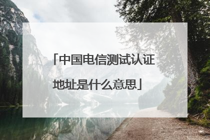 中国电信测试认证地址是什么意思