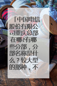 中国电信股份有限公司重庆总部在哪?有哪些分部,分部名称是什么?较大型的那种,不是营业厅..