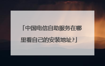 中国电信自助服务在哪里看自己的安装地址?