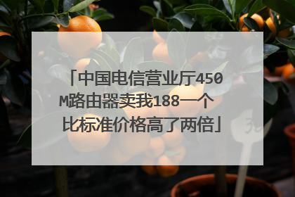 中国电信营业厅450M路由器卖我188一个 比标准价格高了两倍