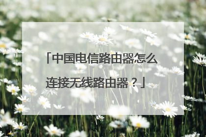 中国电信路由器怎么连接无线路由器？
