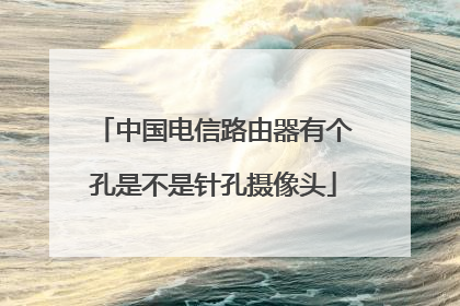 中国电信路由器有个孔是不是针孔摄像头