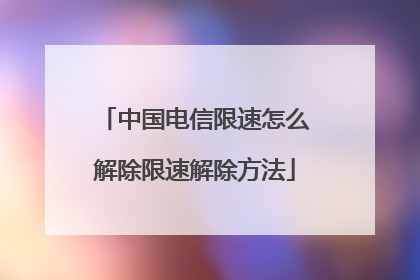 中国电信限速怎么解除限速解除方法