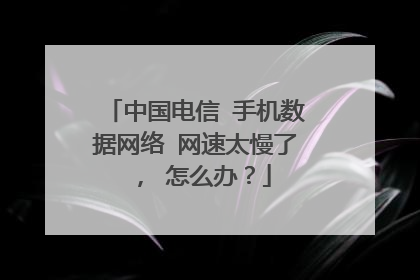 中国电信 手机数据网络 网速太慢了, 怎么办?