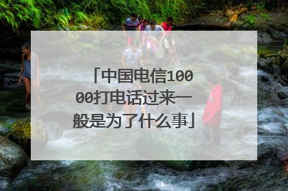 中国电信10000打电话过来一般是为了什么事