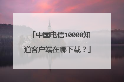 中国电信10000知道客户端在哪下载?