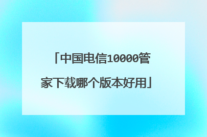 中国电信10000管家下载哪个版本好用