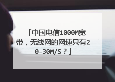 中国电信1000M宽带,无线网的网速只有20-30M/S?
