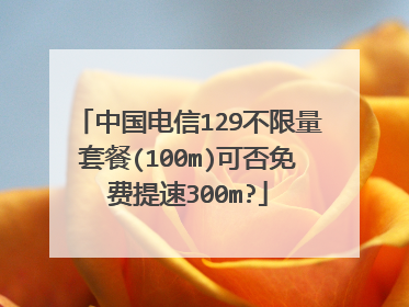 中国电信129不限量套餐(100m)可否免费提速300m?