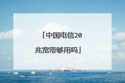 中国电信20兆宽带够用吗