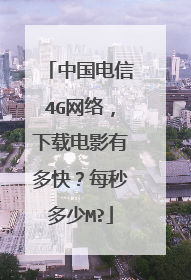 中国电信4G网络，下载电影有多快？每秒多少M?