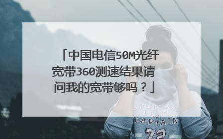 中国电信50M光纤宽带360测速结果请问我的宽带够吗?