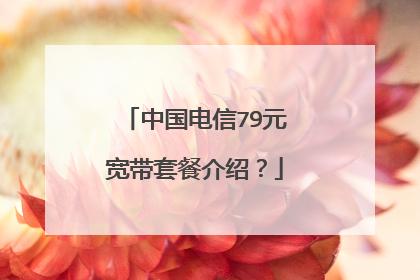 中国电信79元宽带套餐介绍？