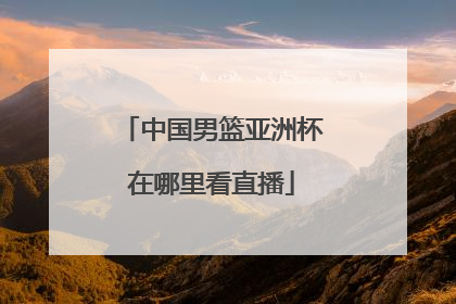 中国男篮亚洲杯在哪里看直播