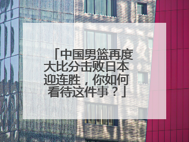 中国男篮再度大比分击败日本迎连胜，你如何看待这件事？