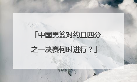 中国男篮对约旦四分之一决赛何时进行?