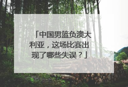 中国男篮负澳大利亚，这场比赛出现了哪些失误？