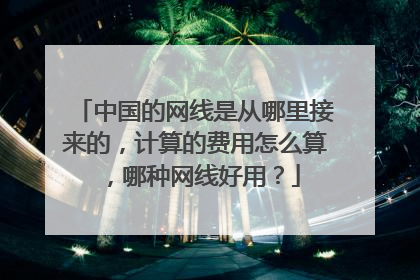 中国的网线是从哪里接来的,计算的费用怎么算,哪种网线好用?