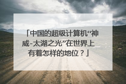 中国的超级计算机“神威-太湖之光”在世界上有着怎样的地位?