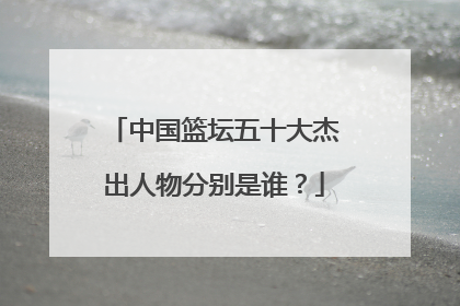 中国篮坛五十大杰出人物分别是谁?